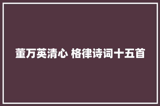 董万英清心 格律诗词十五首