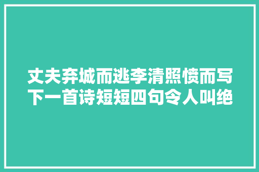 丈夫弃城而逃李清照愤而写下一首诗短短四句令人叫绝
