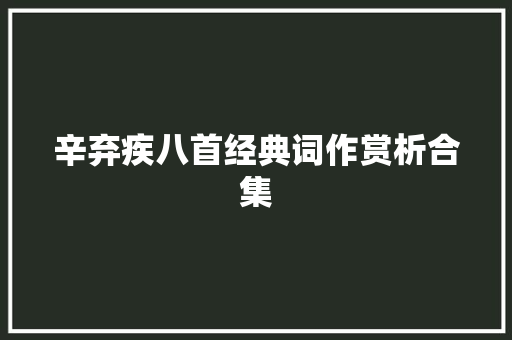 辛弃疾八首经典词作赏析合集