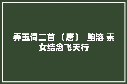 弄玉词二首 〔唐〕  鲍溶 素女结念飞天行