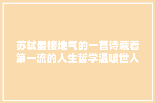 苏轼最接地气的一首诗藏着第一流的人生哲学温暖世人900年