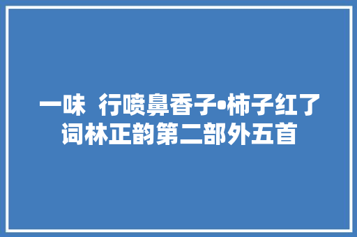 一味  行喷鼻香子•柿子红了词林正韵第二部外五首