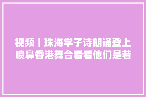 视频｜珠海学子诗朗诵登上喷鼻香港舞台看看他们是若何演绎的