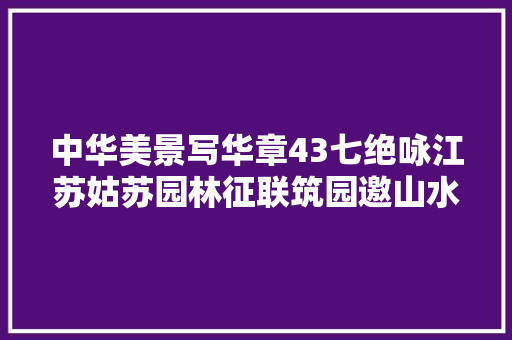 中华美景写华章43七绝咏江苏姑苏园林征联筑园邀山水