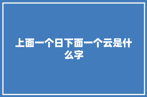 上面一个日下面一个云是什么字