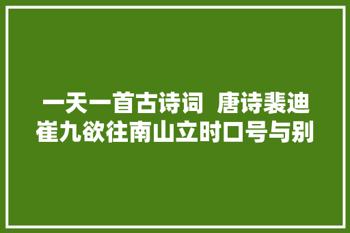 一天一首古诗词  唐诗裴迪崔九欲往南山立时口号与别