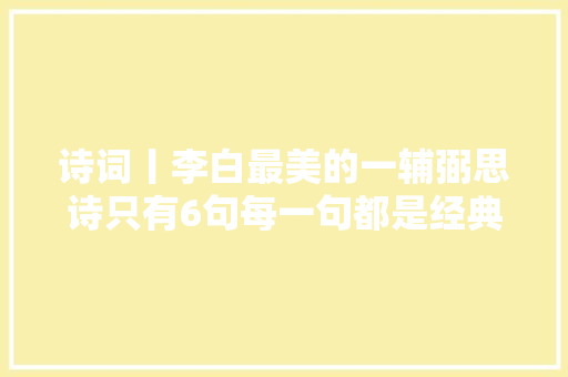 诗词丨李白最美的一辅弼思诗只有6句每一句都是经典