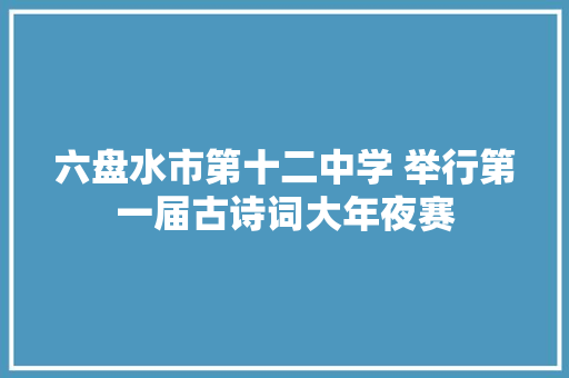 六盘水市第十二中学 举行第一届古诗词大年夜赛