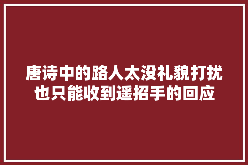 唐诗中的路人太没礼貌打扰也只能收到遥招手的回应