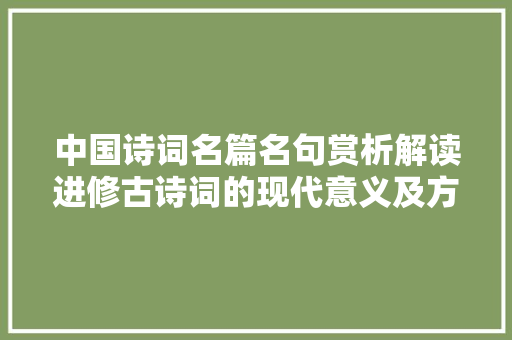 中国诗词名篇名句赏析解读进修古诗词的现代意义及方法研究