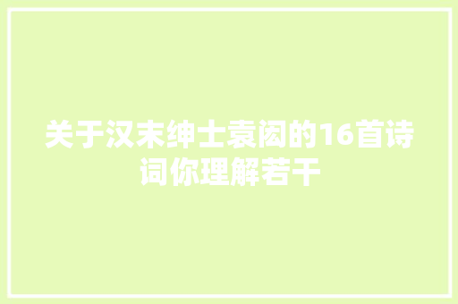 关于汉末绅士袁闳的16首诗词你理解若干