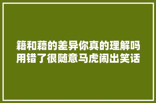 籍和藉的差异你真的理解吗用错了很随意马虎闹出笑话的