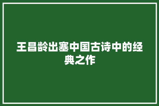 王昌龄出塞中国古诗中的经典之作