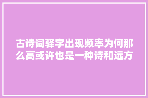 古诗词驿字出现频率为何那么高或许也是一种诗和远方