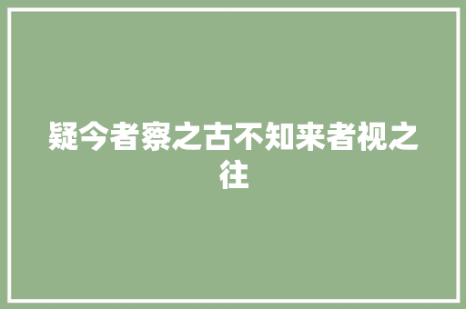 疑今者察之古不知来者视之往