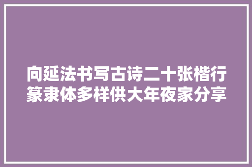 向延法书写古诗二十张楷行篆隶体多样供大年夜家分享