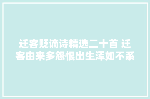 迁客贬谪诗精选二十首 迁客由来多怨恨出生浑如不系舟