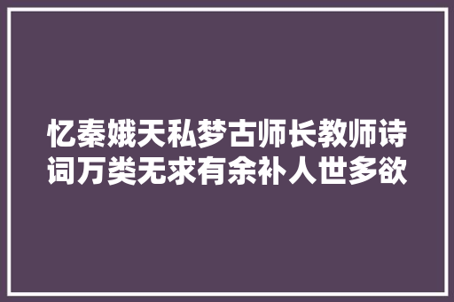 忆秦娥天私梦古师长教师诗词万类无求有余补人世多欲损不足