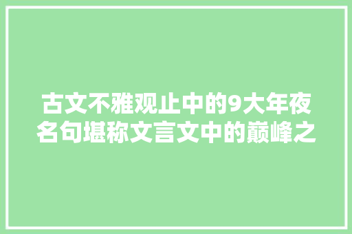 古文不雅观止中的9大年夜名句堪称文言文中的巅峰之作一定读几遍
