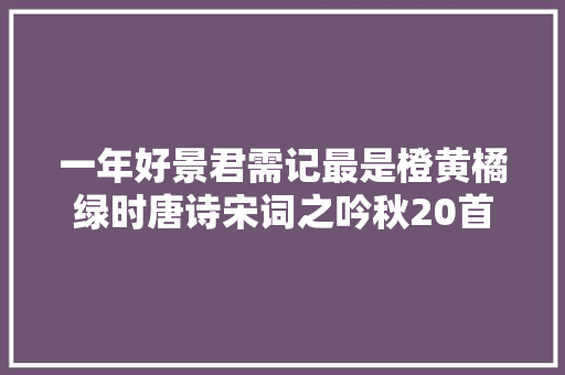 一年好景君需记最是橙黄橘绿时唐诗宋词之吟秋20首