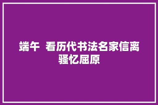 端午  看历代书法名家信离骚忆屈原