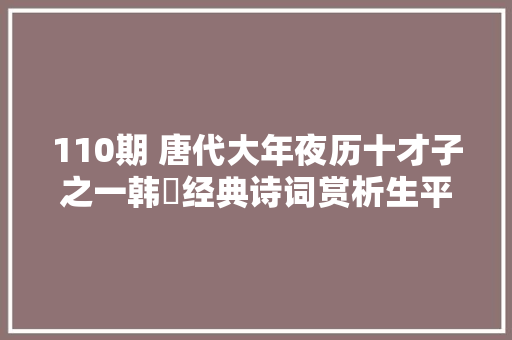 110期 唐代大年夜历十才子之一韩翃经典诗词赏析生平必读