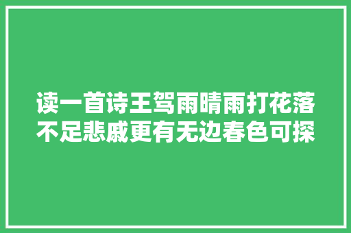 读一首诗王驾雨晴雨打花落不足悲戚更有无边春色可探寻