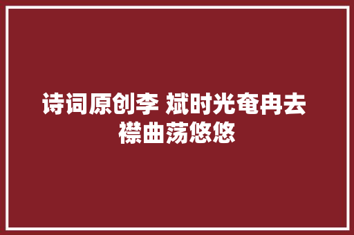 诗词原创李 斌时光奄冉去 襟曲荡悠悠