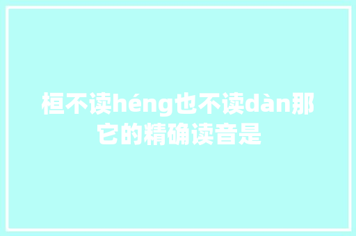 桓不读héng也不读dàn那它的精确读音是