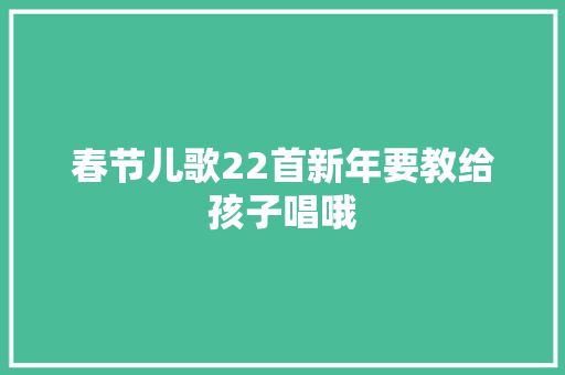 春节儿歌22首新年要教给孩子唱哦