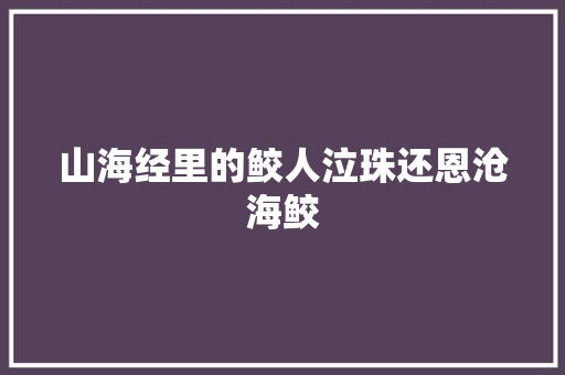 山海经里的鲛人泣珠还恩沧海鲛