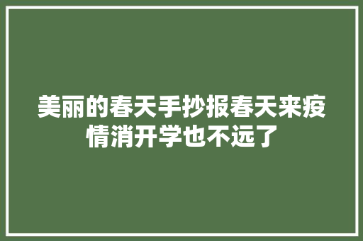 美丽的春天手抄报春天来疫情消开学也不远了