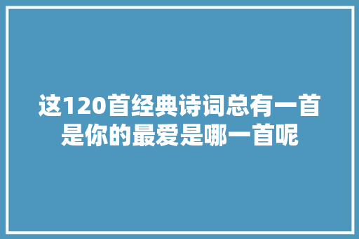 这120首经典诗词总有一首是你的最爱是哪一首呢
