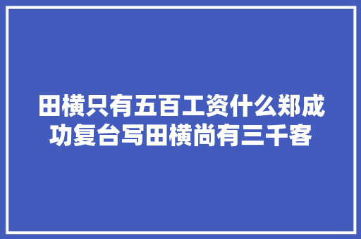 田横只有五百工资什么郑成功复台写田横尚有三千客