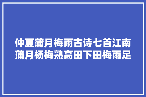 仲夏蒲月梅雨古诗七首江南蒲月杨梅熟高田下田梅雨足