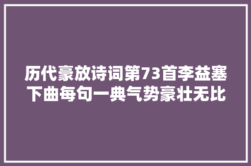 历代豪放诗词第73首李益塞下曲每句一典气势豪壮无比