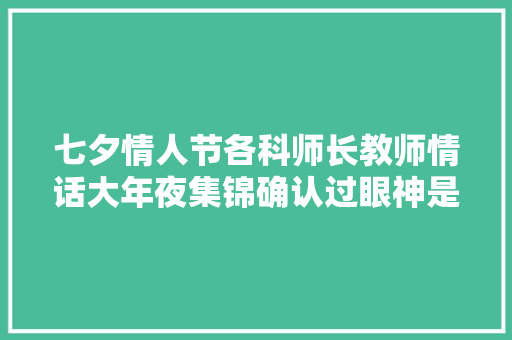 七夕情人节各科师长教师情话大年夜集锦确认过眼神是你要Pick的人