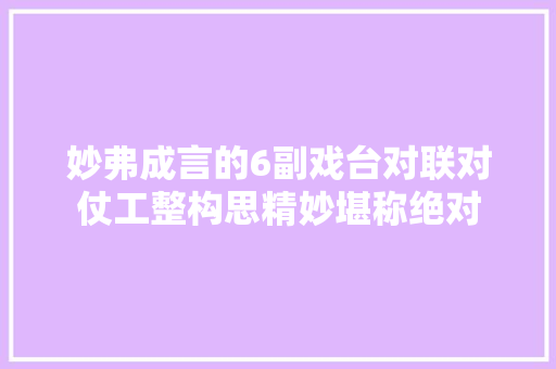 妙弗成言的6副戏台对联对仗工整构思精妙堪称绝对
