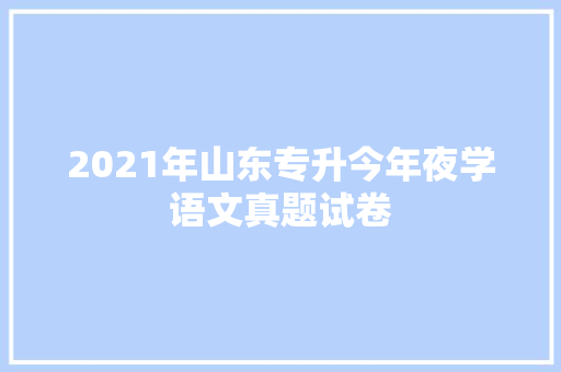 2021年山东专升今年夜学语文真题试卷