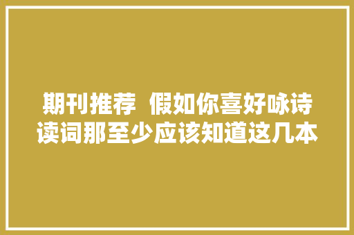 期刊推荐  假如你喜好咏诗读词那至少应该知道这几本书吧