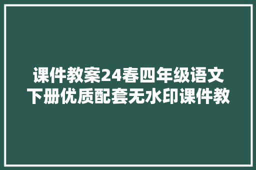 课件教案24春四年级语文下册优质配套无水印课件教案免费