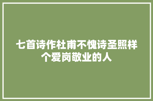 七首诗作杜甫不愧诗圣照样个爱岗敬业的人