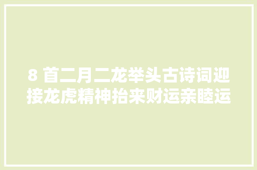 8 首二月二龙举头古诗词迎接龙虎精神抬来财运亲睦运