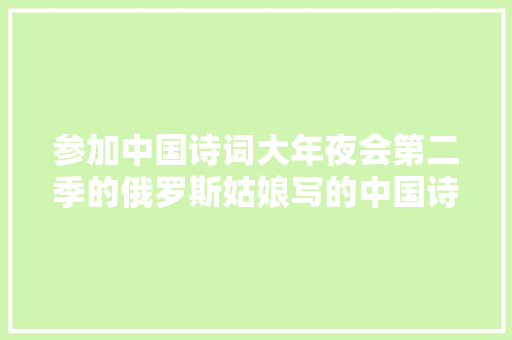 参加中国诗词大年夜会第二季的俄罗斯姑娘写的中国诗歌