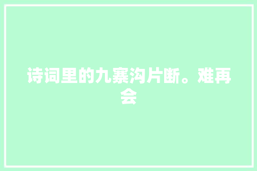 诗词里的九寨沟片断。难再会