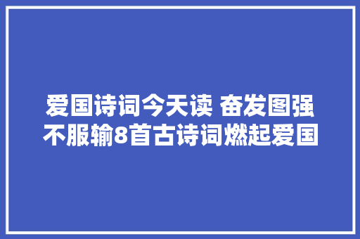 爱国诗词今天读 奋发图强不服输8首古诗词燃起爱国心