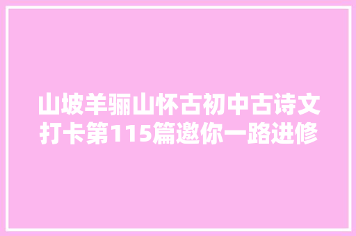 山坡羊骊山怀古初中古诗文打卡第115篇邀你一路进修初中生必备古诗词和古文