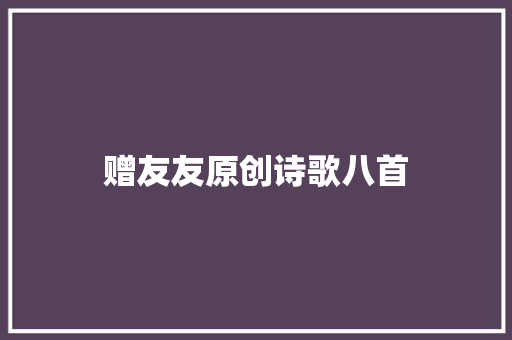 赠友友原创诗歌八首