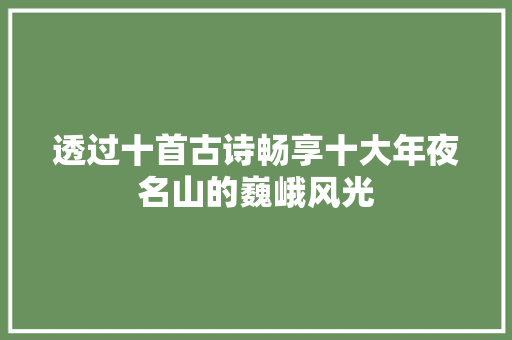 透过十首古诗畅享十大年夜名山的巍峨风光