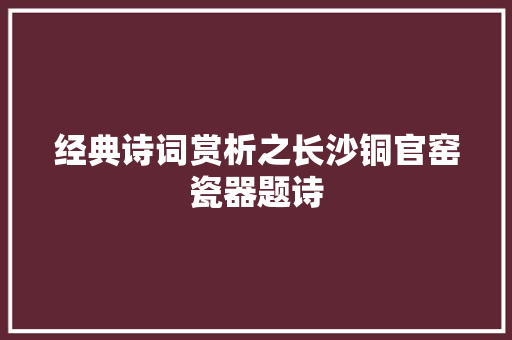 经典诗词赏析之长沙铜官窑瓷器题诗